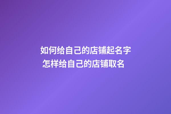 如何给自己的店铺起名字 怎样给自己的店铺取名